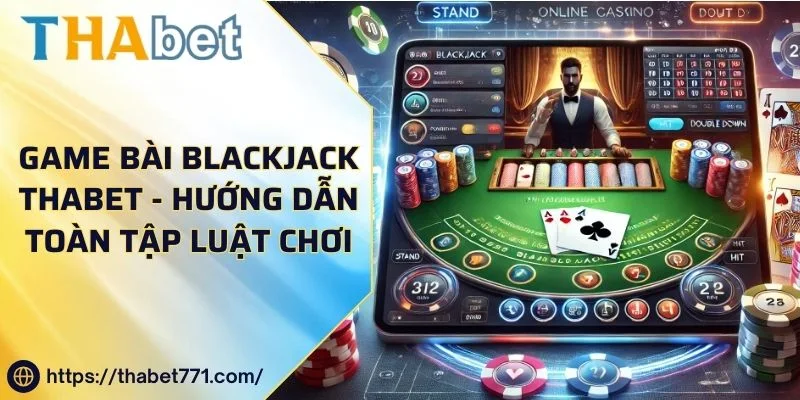 Game Bài Blackjack Thabet - Hướng Dẫn Toàn Tập Luật Chơi Cơ Bản