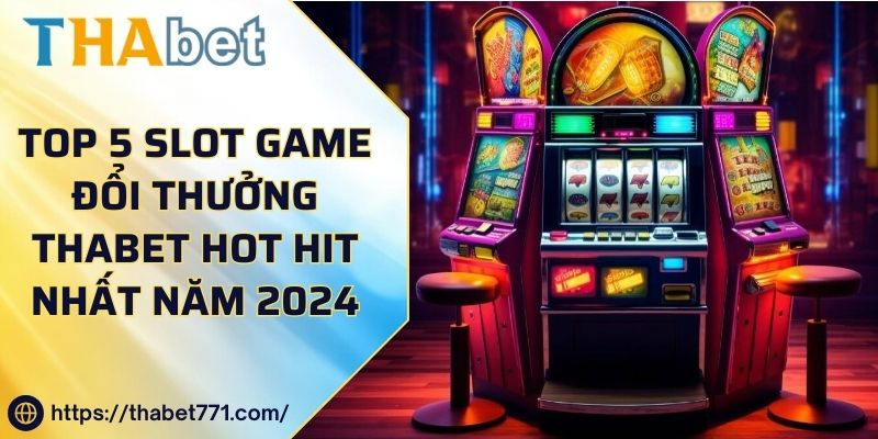 Top 5 Slot Game Đổi Thưởng Thabet Hot Hit Nhất Năm 2024